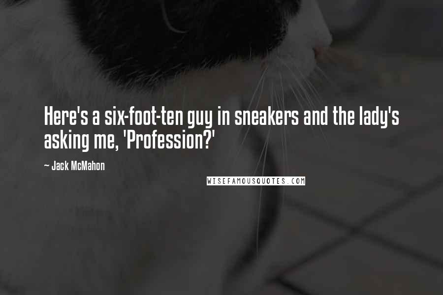 Jack McMahon Quotes: Here's a six-foot-ten guy in sneakers and the lady's asking me, 'Profession?'