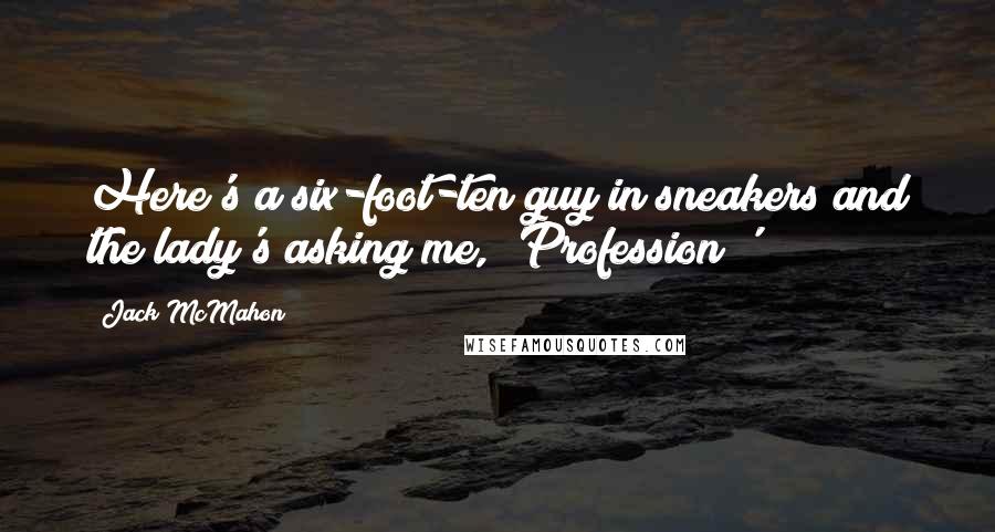 Jack McMahon Quotes: Here's a six-foot-ten guy in sneakers and the lady's asking me, 'Profession?'