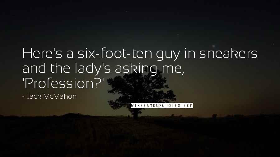 Jack McMahon Quotes: Here's a six-foot-ten guy in sneakers and the lady's asking me, 'Profession?'