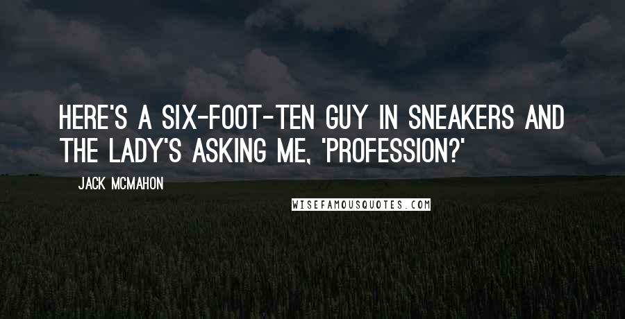 Jack McMahon Quotes: Here's a six-foot-ten guy in sneakers and the lady's asking me, 'Profession?'