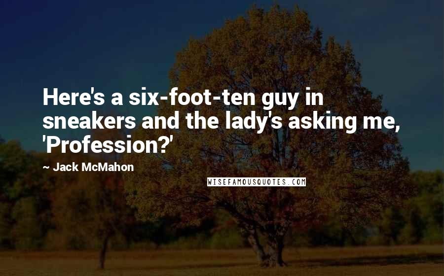 Jack McMahon Quotes: Here's a six-foot-ten guy in sneakers and the lady's asking me, 'Profession?'