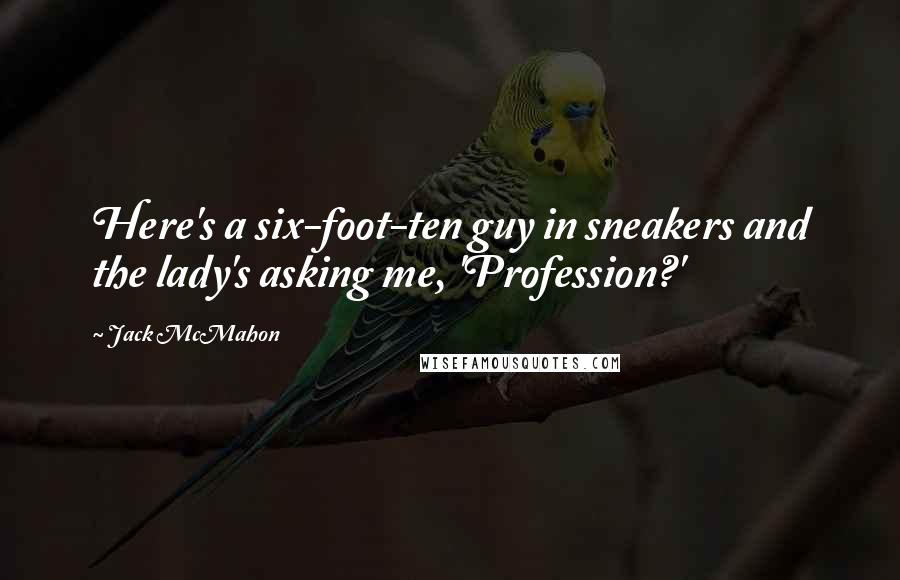 Jack McMahon Quotes: Here's a six-foot-ten guy in sneakers and the lady's asking me, 'Profession?'