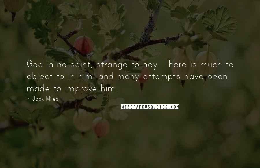 Jack Miles Quotes: God is no saint, strange to say. There is much to object to in him, and many attempts have been made to improve him.