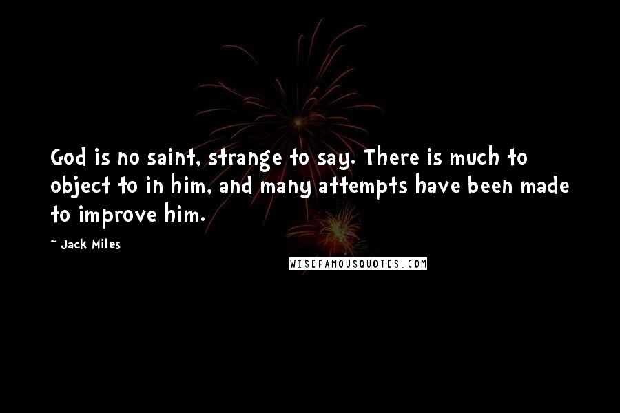 Jack Miles Quotes: God is no saint, strange to say. There is much to object to in him, and many attempts have been made to improve him.