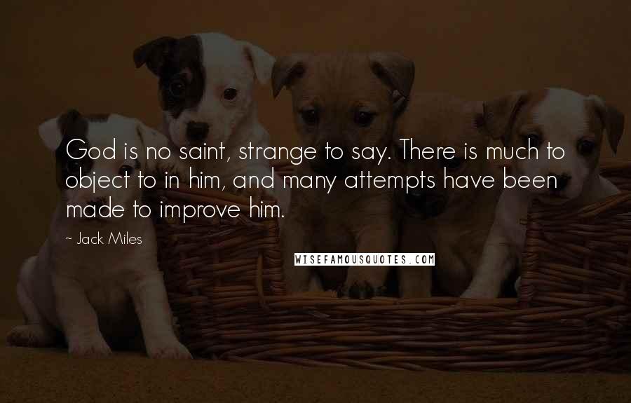 Jack Miles Quotes: God is no saint, strange to say. There is much to object to in him, and many attempts have been made to improve him.