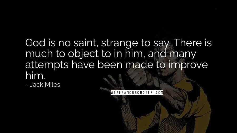 Jack Miles Quotes: God is no saint, strange to say. There is much to object to in him, and many attempts have been made to improve him.