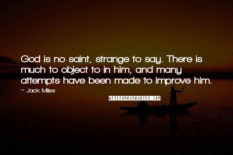 Jack Miles Quotes: God is no saint, strange to say. There is much to object to in him, and many attempts have been made to improve him.