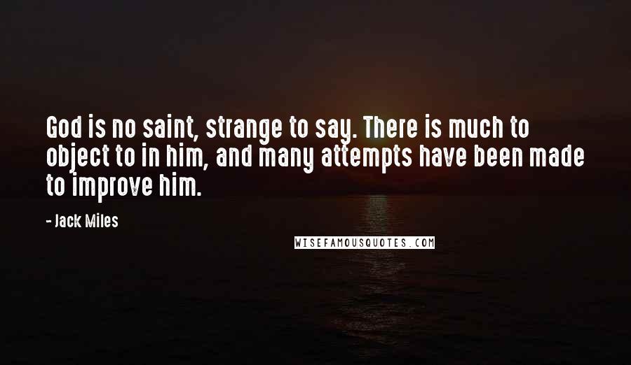 Jack Miles Quotes: God is no saint, strange to say. There is much to object to in him, and many attempts have been made to improve him.