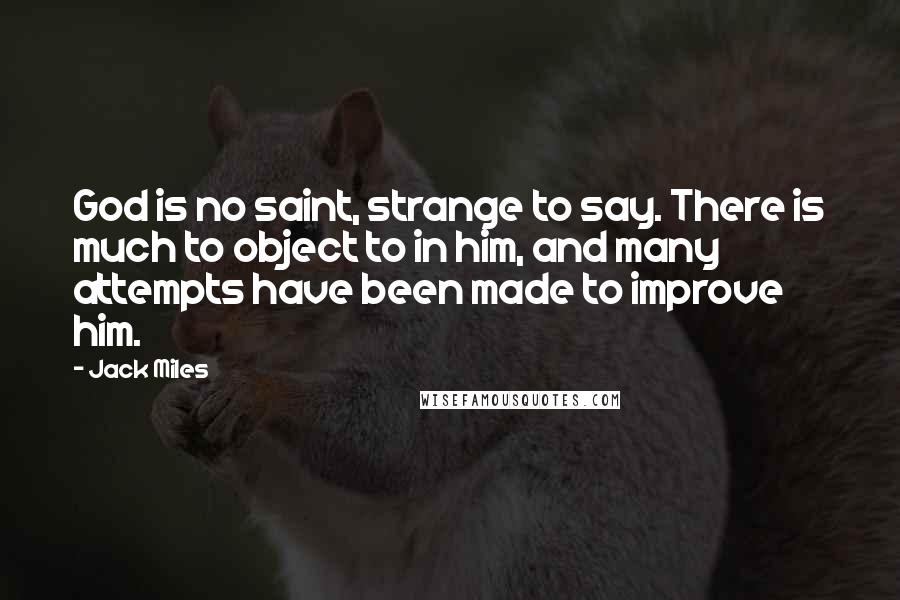 Jack Miles Quotes: God is no saint, strange to say. There is much to object to in him, and many attempts have been made to improve him.