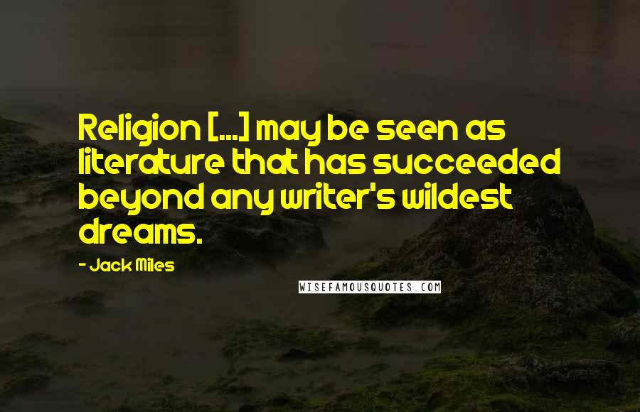 Jack Miles Quotes: Religion [...] may be seen as literature that has succeeded beyond any writer's wildest dreams.