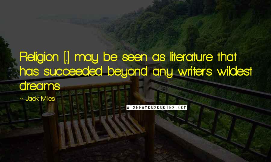 Jack Miles Quotes: Religion [...] may be seen as literature that has succeeded beyond any writer's wildest dreams.