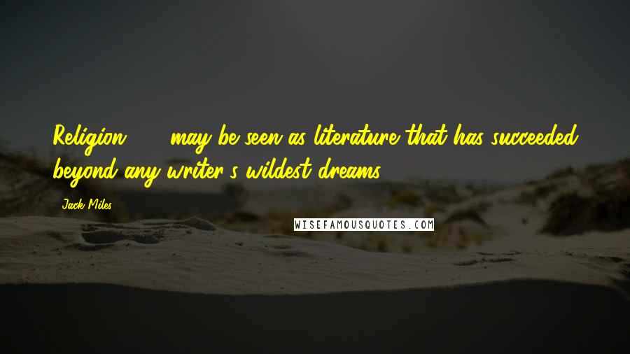 Jack Miles Quotes: Religion [...] may be seen as literature that has succeeded beyond any writer's wildest dreams.