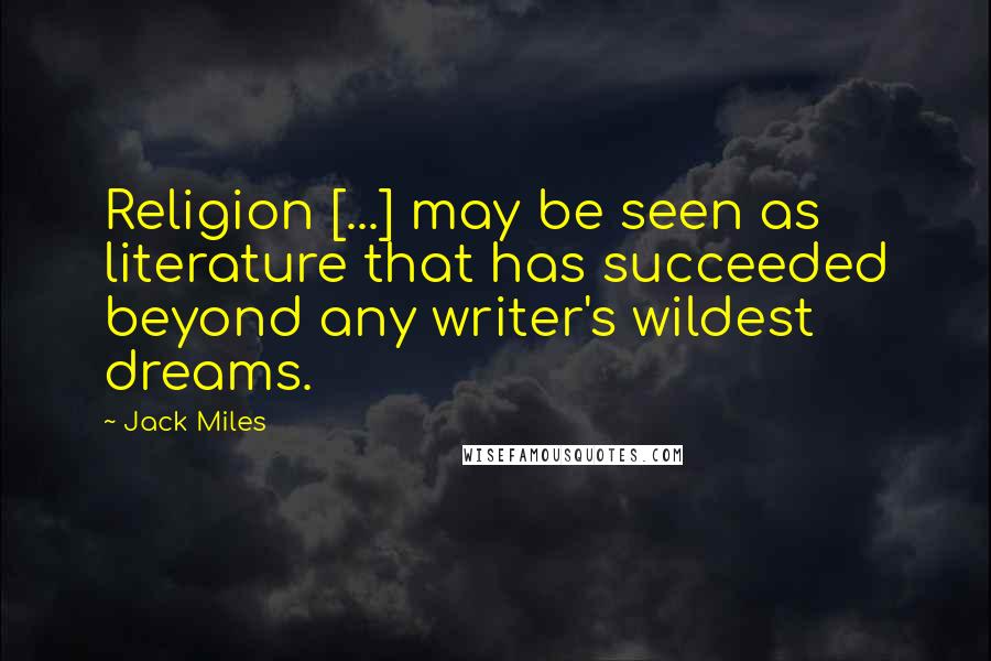 Jack Miles Quotes: Religion [...] may be seen as literature that has succeeded beyond any writer's wildest dreams.