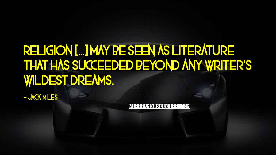 Jack Miles Quotes: Religion [...] may be seen as literature that has succeeded beyond any writer's wildest dreams.