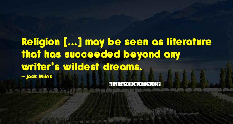 Jack Miles Quotes: Religion [...] may be seen as literature that has succeeded beyond any writer's wildest dreams.