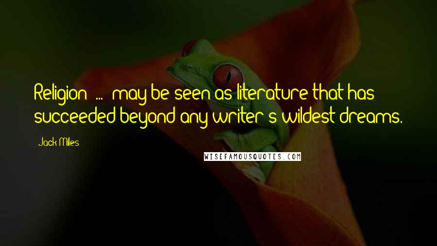 Jack Miles Quotes: Religion [...] may be seen as literature that has succeeded beyond any writer's wildest dreams.