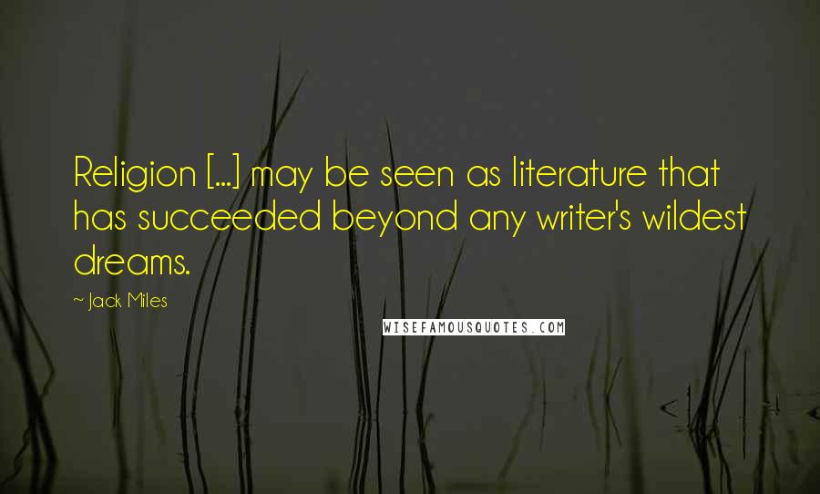 Jack Miles Quotes: Religion [...] may be seen as literature that has succeeded beyond any writer's wildest dreams.