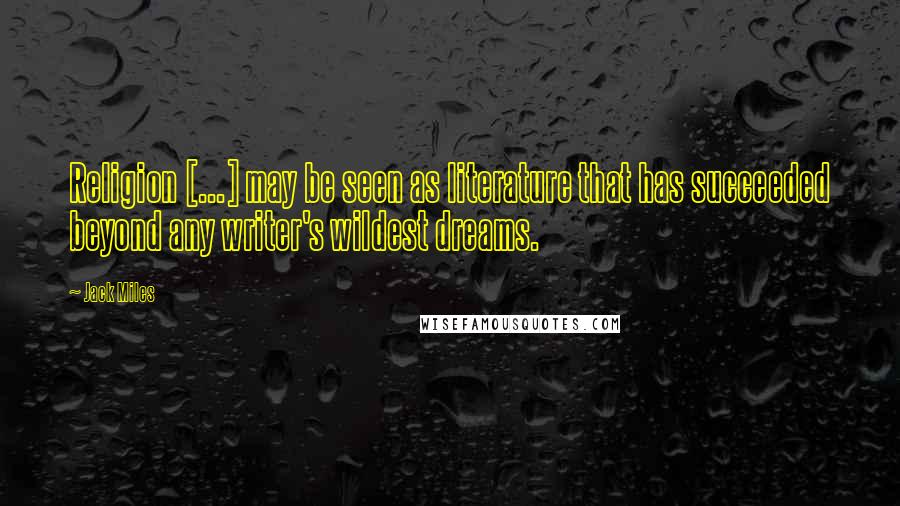 Jack Miles Quotes: Religion [...] may be seen as literature that has succeeded beyond any writer's wildest dreams.