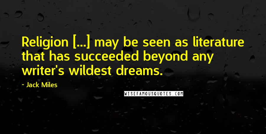 Jack Miles Quotes: Religion [...] may be seen as literature that has succeeded beyond any writer's wildest dreams.