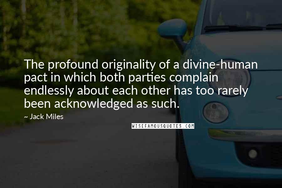 Jack Miles Quotes: The profound originality of a divine-human pact in which both parties complain endlessly about each other has too rarely been acknowledged as such.