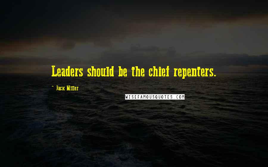 Jack Miller Quotes: Leaders should be the chief repenters.