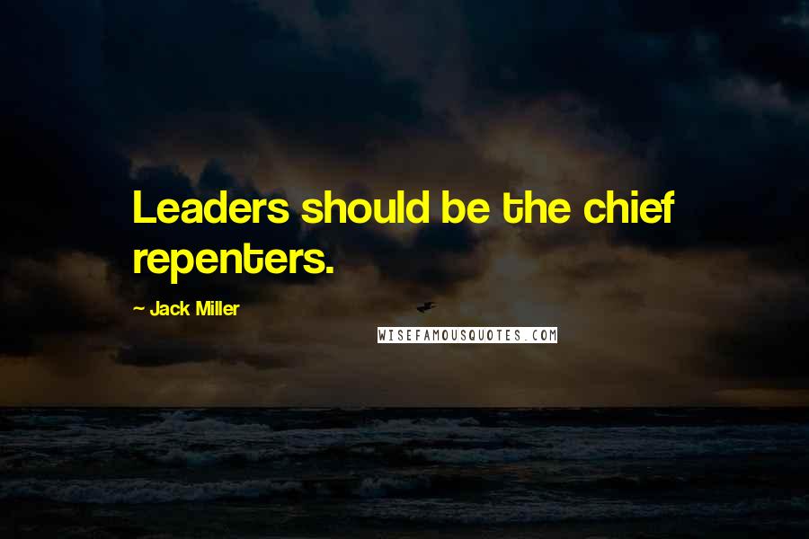 Jack Miller Quotes: Leaders should be the chief repenters.