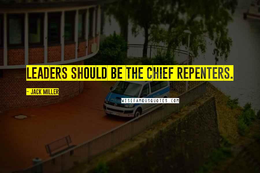 Jack Miller Quotes: Leaders should be the chief repenters.