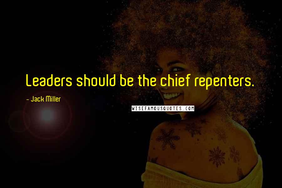 Jack Miller Quotes: Leaders should be the chief repenters.