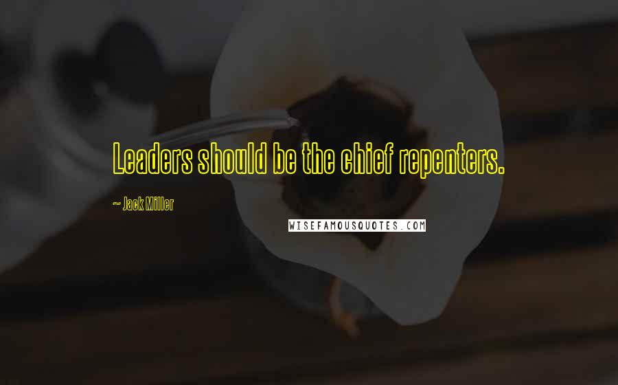 Jack Miller Quotes: Leaders should be the chief repenters.