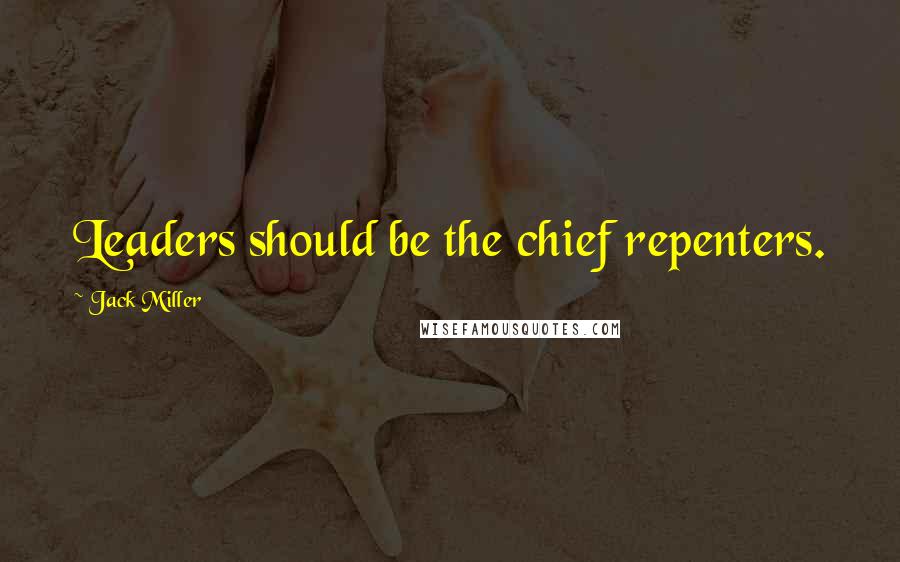 Jack Miller Quotes: Leaders should be the chief repenters.