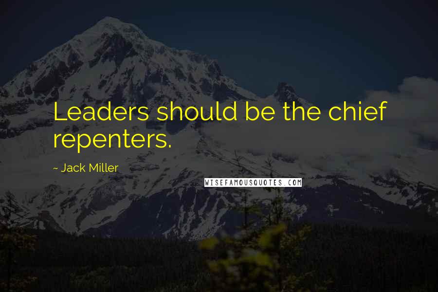 Jack Miller Quotes: Leaders should be the chief repenters.