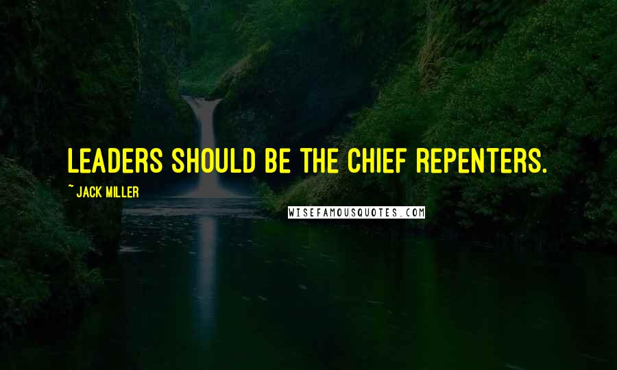 Jack Miller Quotes: Leaders should be the chief repenters.