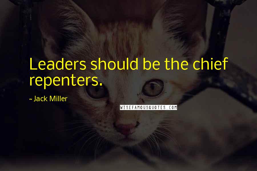 Jack Miller Quotes: Leaders should be the chief repenters.