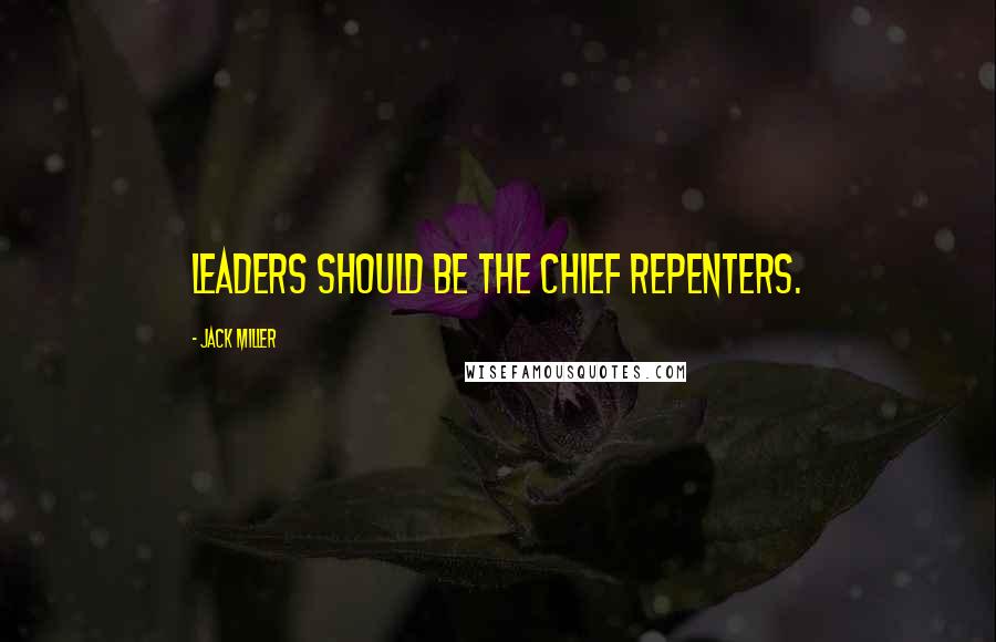 Jack Miller Quotes: Leaders should be the chief repenters.