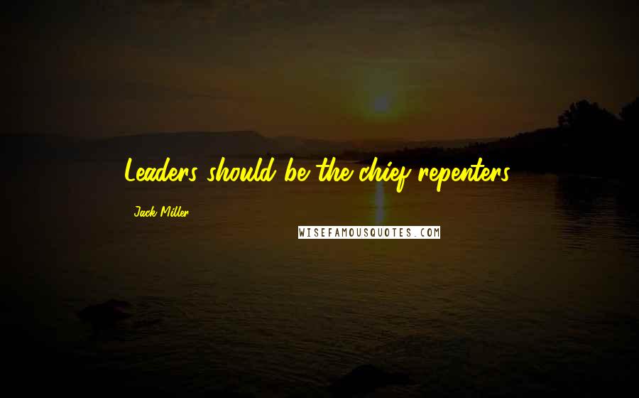 Jack Miller Quotes: Leaders should be the chief repenters.