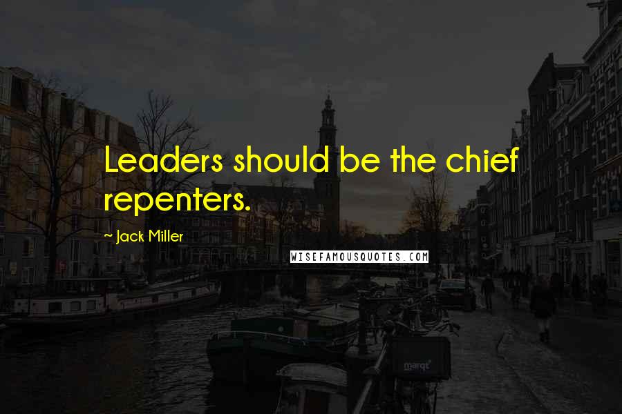 Jack Miller Quotes: Leaders should be the chief repenters.