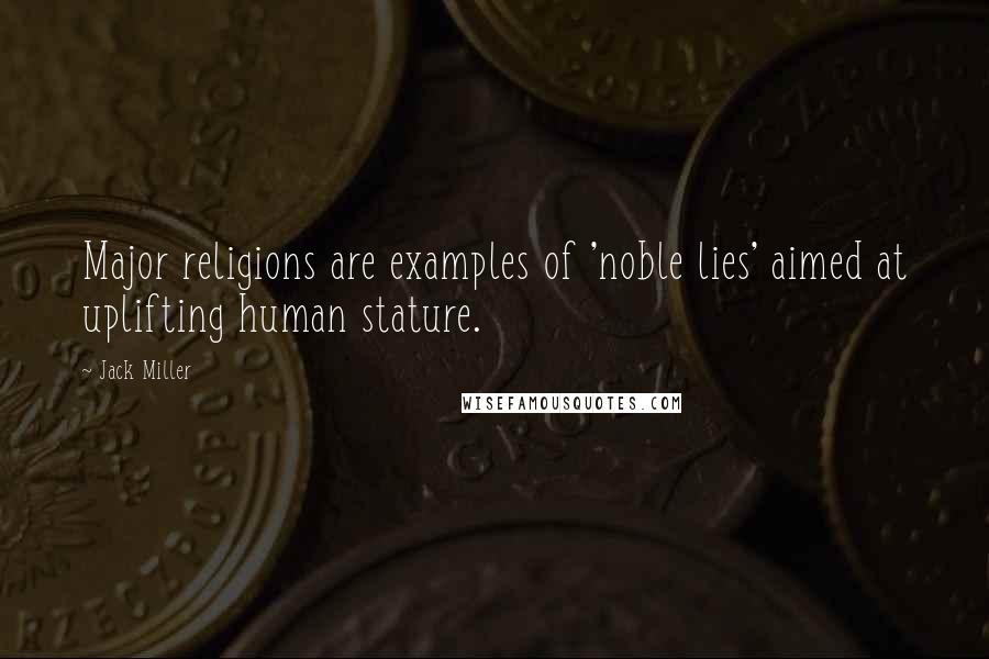 Jack Miller Quotes: Major religions are examples of 'noble lies' aimed at uplifting human stature.