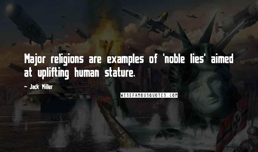 Jack Miller Quotes: Major religions are examples of 'noble lies' aimed at uplifting human stature.