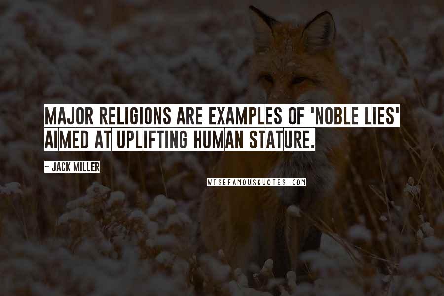 Jack Miller Quotes: Major religions are examples of 'noble lies' aimed at uplifting human stature.