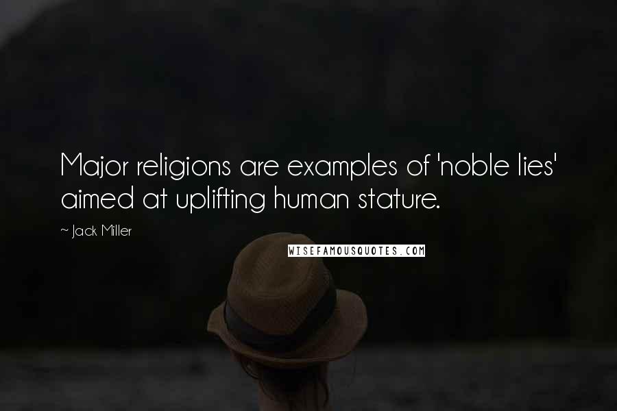 Jack Miller Quotes: Major religions are examples of 'noble lies' aimed at uplifting human stature.