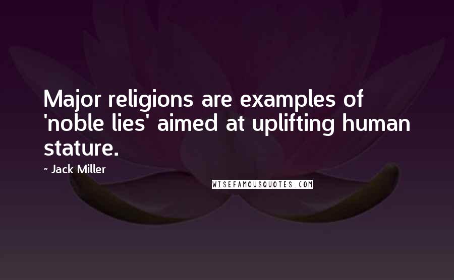 Jack Miller Quotes: Major religions are examples of 'noble lies' aimed at uplifting human stature.