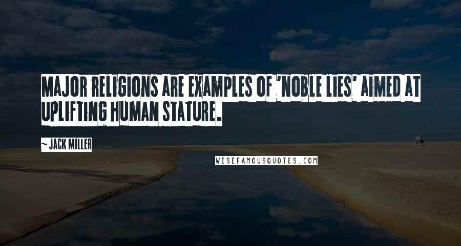 Jack Miller Quotes: Major religions are examples of 'noble lies' aimed at uplifting human stature.