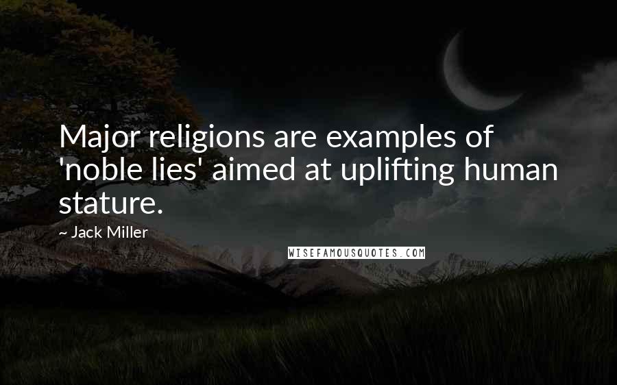 Jack Miller Quotes: Major religions are examples of 'noble lies' aimed at uplifting human stature.