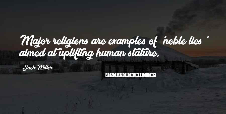 Jack Miller Quotes: Major religions are examples of 'noble lies' aimed at uplifting human stature.