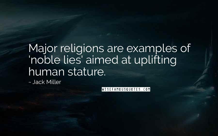 Jack Miller Quotes: Major religions are examples of 'noble lies' aimed at uplifting human stature.