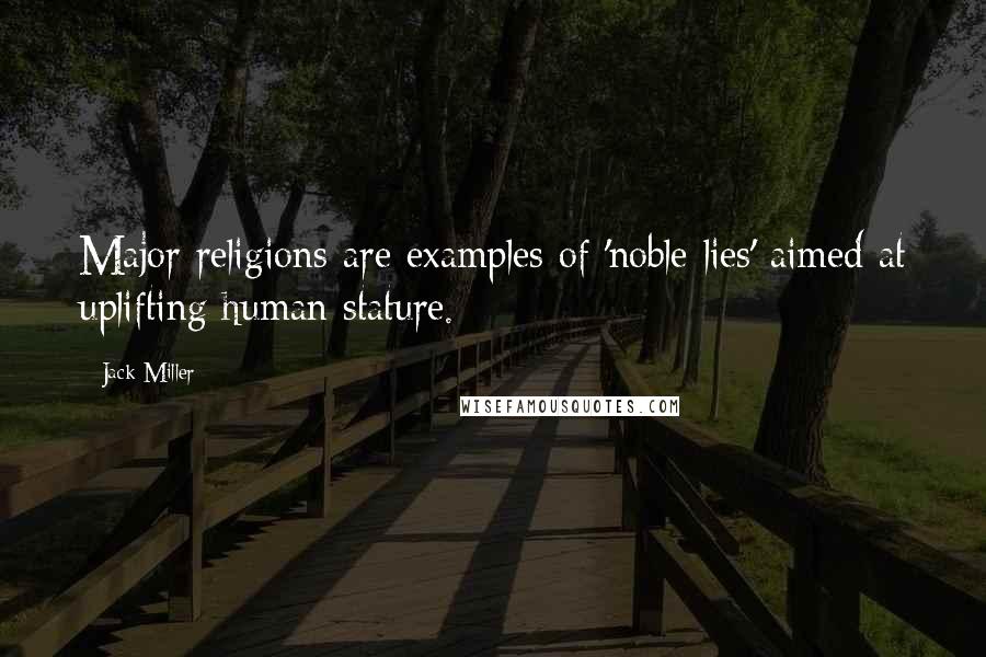 Jack Miller Quotes: Major religions are examples of 'noble lies' aimed at uplifting human stature.