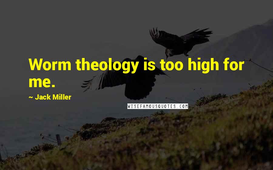 Jack Miller Quotes: Worm theology is too high for me.