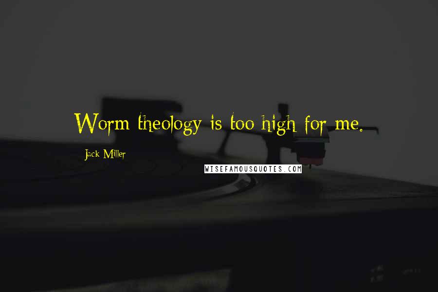 Jack Miller Quotes: Worm theology is too high for me.