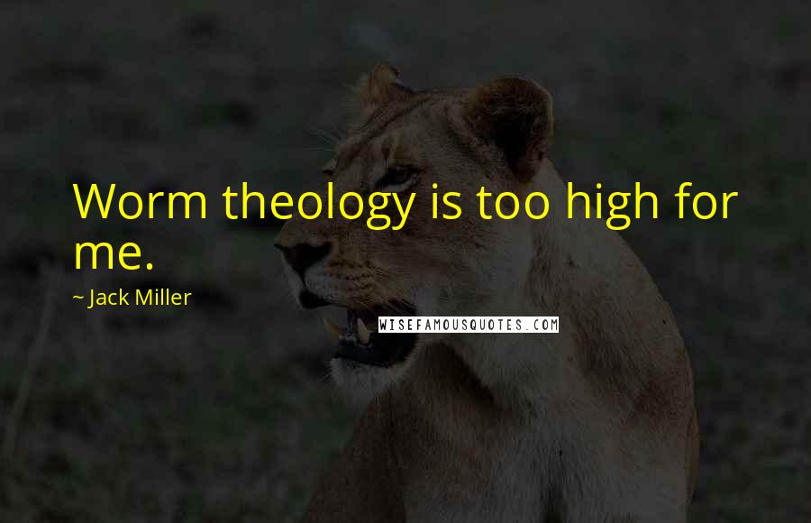 Jack Miller Quotes: Worm theology is too high for me.