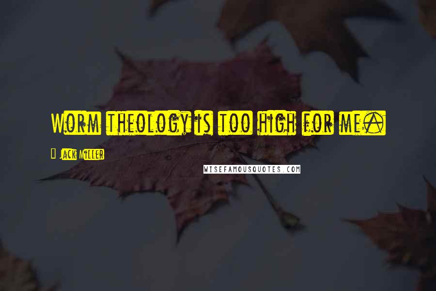 Jack Miller Quotes: Worm theology is too high for me.